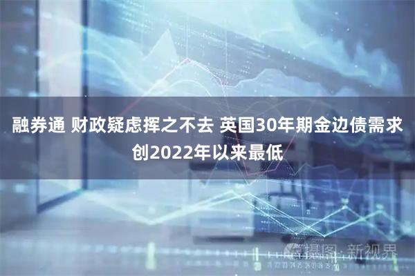 融券通 财政疑虑挥之不去 英国30年期金边债需求创2022年以来最低