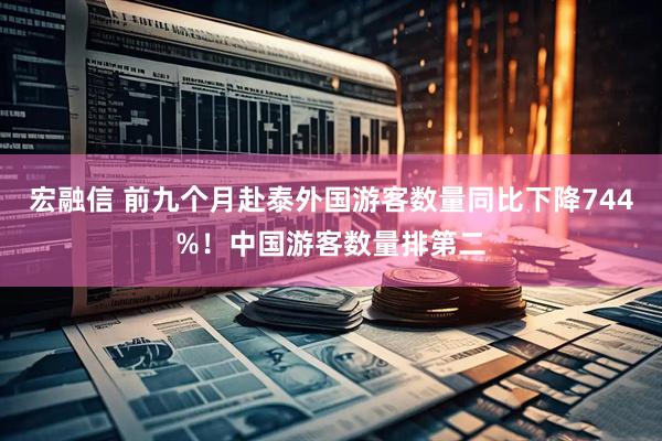 宏融信 前九个月赴泰外国游客数量同比下降744%！中国游客数量排第二