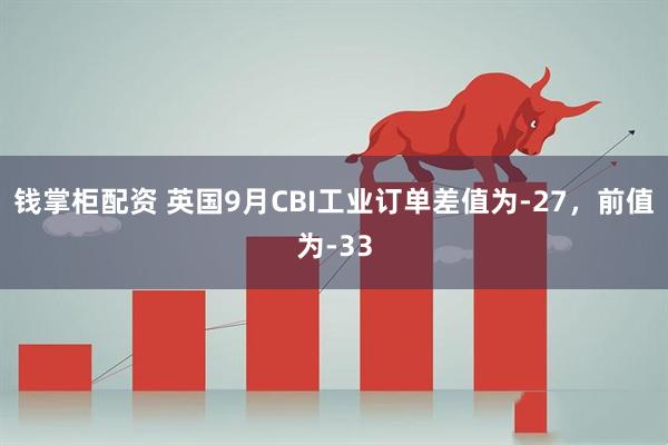 钱掌柜配资 英国9月CBI工业订单差值为-27，前值为-33