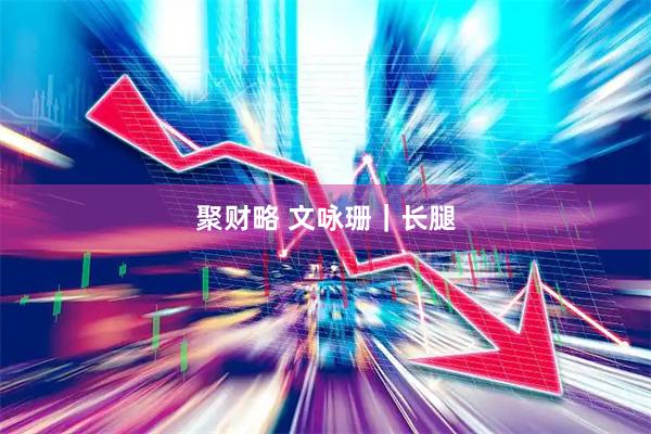 聚财略 文咏珊｜长腿