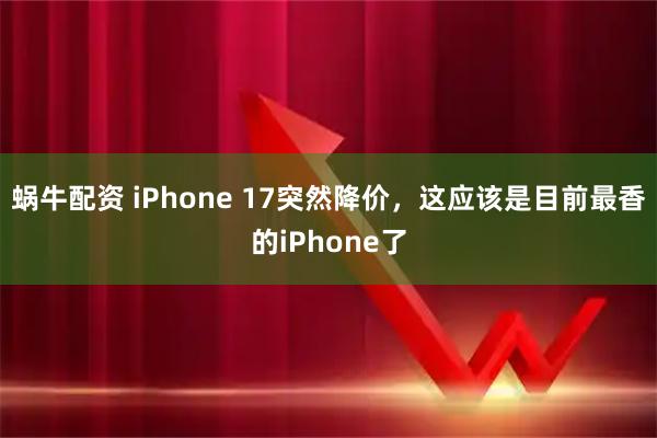 蜗牛配资 iPhone 17突然降价，这应该是目前最香的iPhone了
