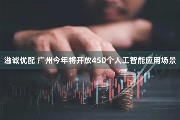 溢诚优配 广州今年将开放450个人工智能应用场景