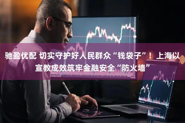 驰盈优配 切实守护好人民群众“钱袋子”!上海以宣教成效筑牢金融安全“防火墙”
