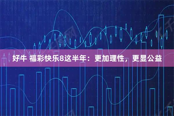 好牛 福彩快乐8这半年:更加理性,更显公益