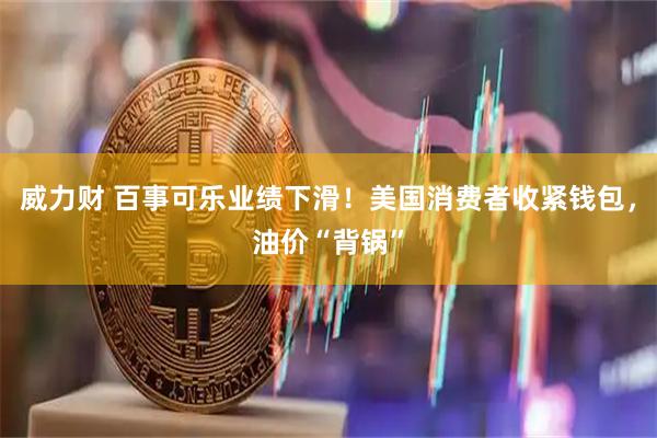 威力财 百事可乐业绩下滑!美国消费者收紧钱包,油价“背锅”