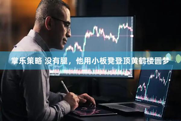 掌乐策略 没有腿，他用小板凳登顶黄鹤楼圆梦